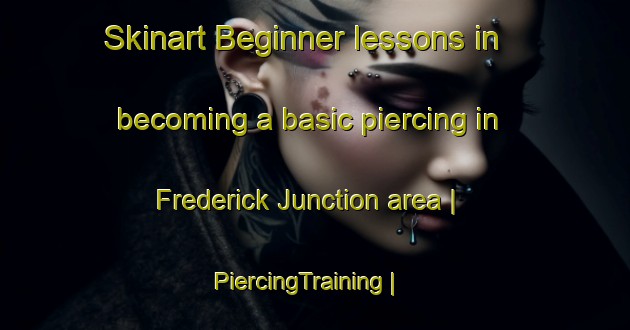 Skinart Beginner lessons in becoming a basic piercing in Frederick Junction area | PiercingTraining | PiercingClasses | SkinartTraining-United States